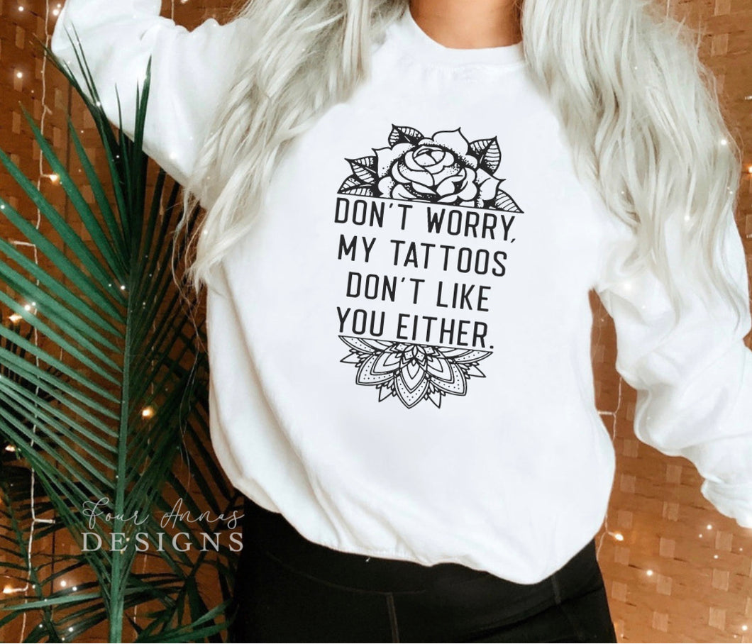 Don’t worry my tattoos don’t like you either sweatshirt