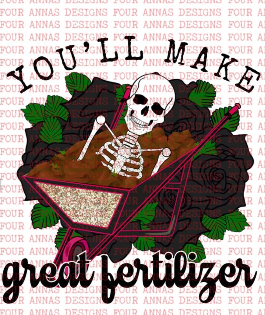 You’ll make great fertilizer